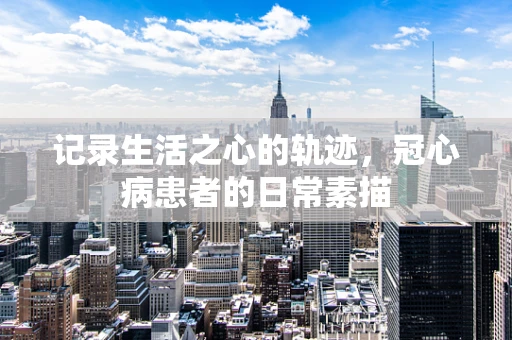记录生活之心的轨迹，冠心病患者的日常素描