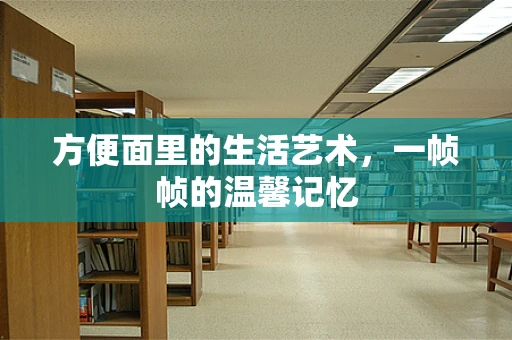 方便面里的生活艺术，一帧帧的温馨记忆