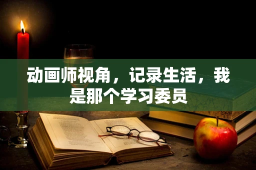 动画师视角，记录生活，我是那个学习委员