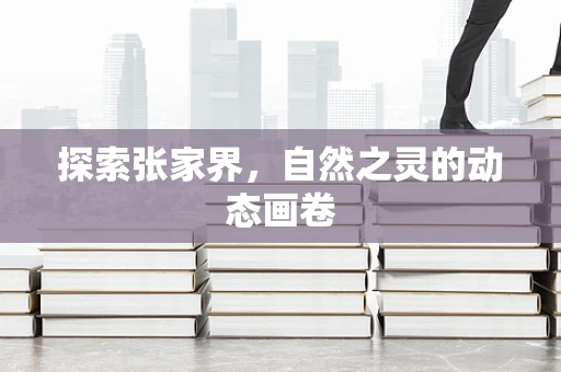 探索张家界，自然之灵的动态画卷