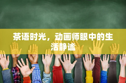 茶语时光，动画师眼中的生活静谧