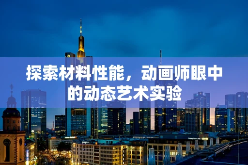 探索材料性能，动画师眼中的动态艺术实验
