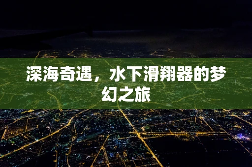 深海奇遇，水下滑翔器的梦幻之旅