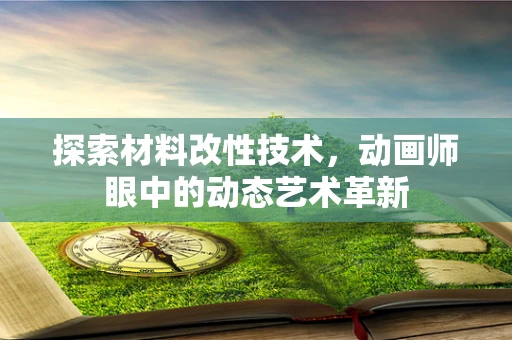 探索材料改性技术，动画师眼中的动态艺术革新