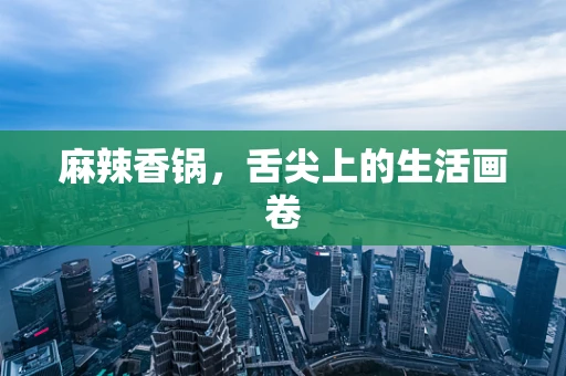 麻辣香锅，舌尖上的生活画卷