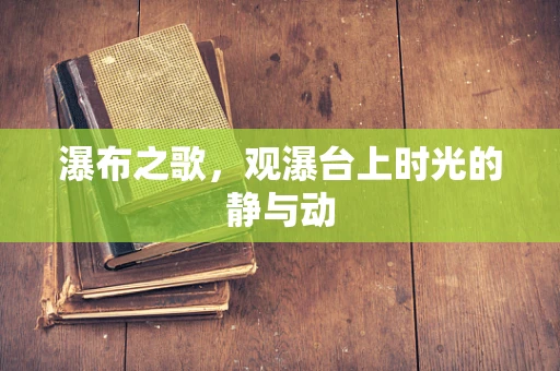 瀑布之歌，观瀑台上时光的静与动