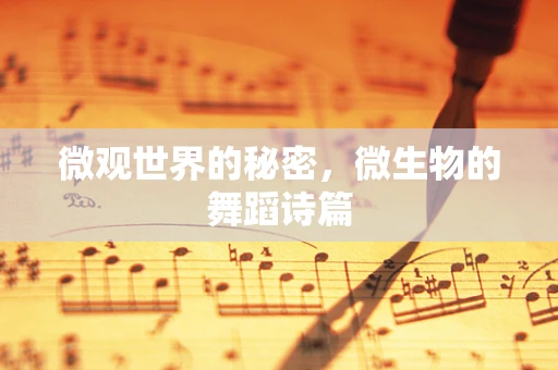 微观世界的秘密，微生物的舞蹈诗篇