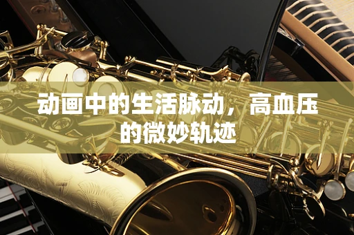 动画中的生活脉动，高血压的微妙轨迹