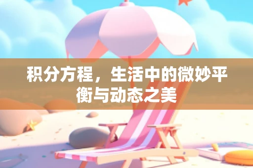 积分方程，生活中的微妙平衡与动态之美