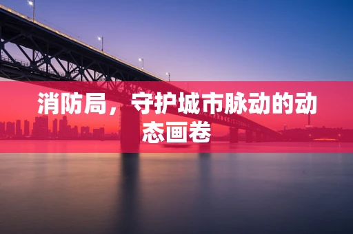 消防局，守护城市脉动的动态画卷
