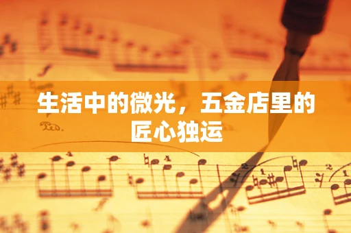 生活中的微光，五金店里的匠心独运