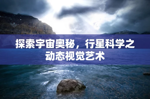 探索宇宙奥秘，行星科学之动态视觉艺术