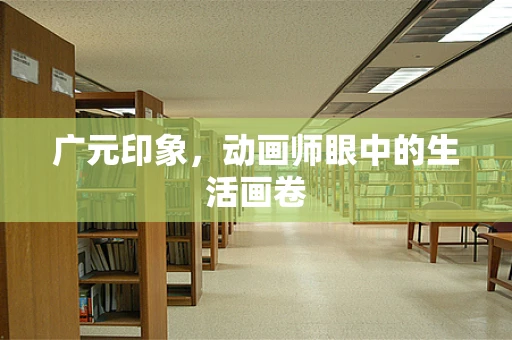 广元印象，动画师眼中的生活画卷