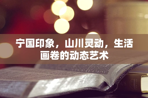 宁国印象，山川灵动，生活画卷的动态艺术