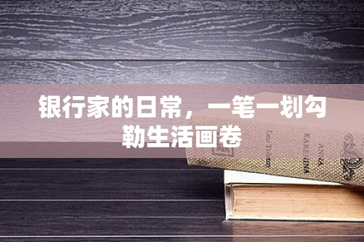 银行家的日常，一笔一划勾勒生活画卷