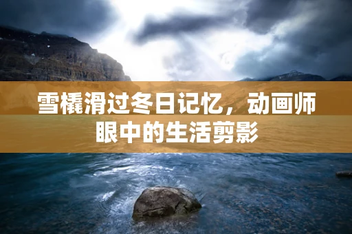 雪橇滑过冬日记忆，动画师眼中的生活剪影