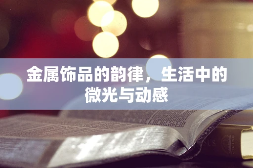 金属饰品的韵律，生活中的微光与动感