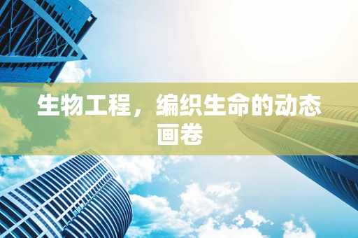 生物工程，编织生命的动态画卷