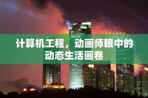计算机工程，动画师眼中的动态生活画卷