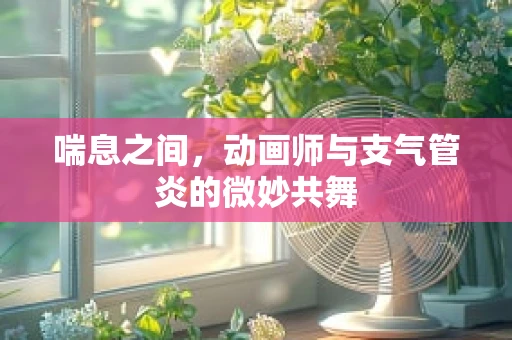 喘息之间，动画师与支气管炎的微妙共舞