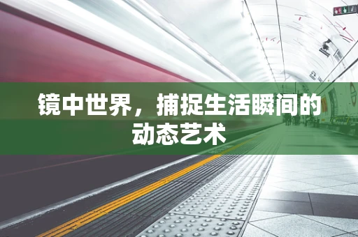 镜中世界，捕捉生活瞬间的动态艺术