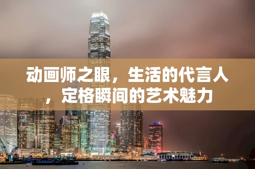 动画师之眼，生活的代言人，定格瞬间的艺术魅力