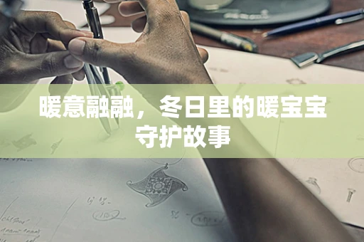 暖意融融，冬日里的暖宝宝守护故事