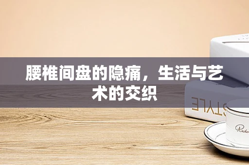 腰椎间盘的隐痛，生活与艺术的交织