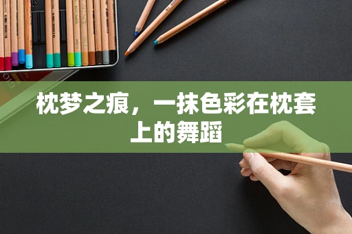 枕梦之痕，一抹色彩在枕套上的舞蹈