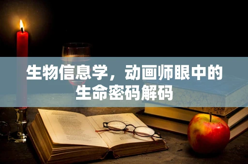 生物信息学，动画师眼中的生命密码解码