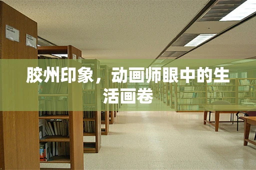 胶州印象，动画师眼中的生活画卷