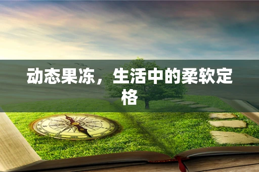 动态果冻，生活中的柔软定格