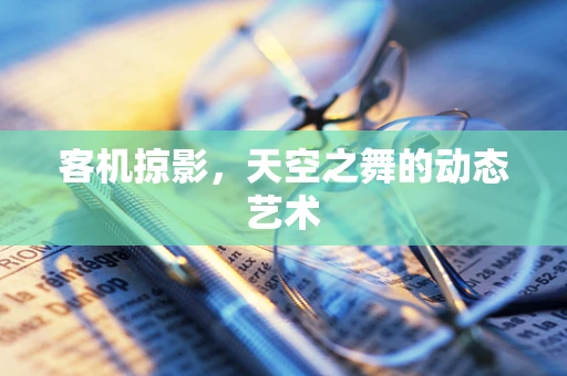 客机掠影，天空之舞的动态艺术
