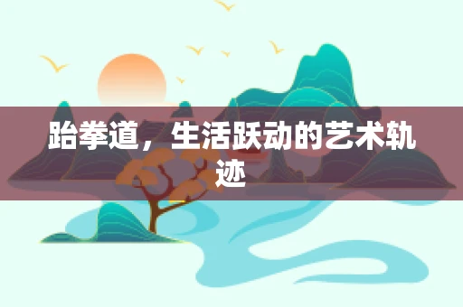 跆拳道，生活跃动的艺术轨迹