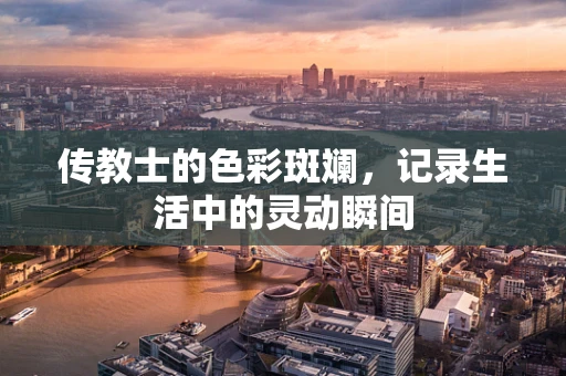 传教士的色彩斑斓，记录生活中的灵动瞬间