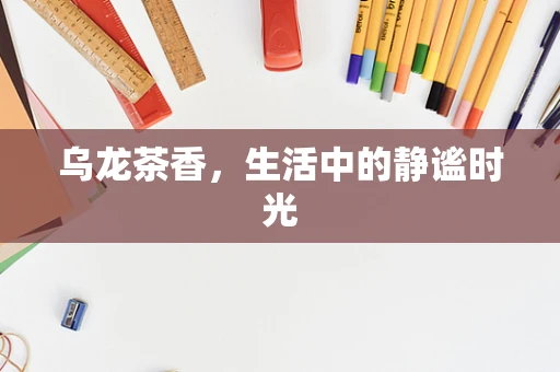 乌龙茶香，生活中的静谧时光