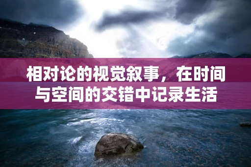 相对论的视觉叙事，在时间与空间的交错中记录生活
