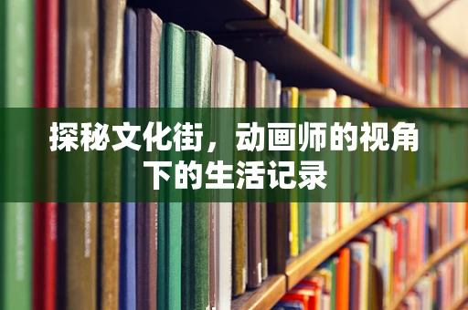 探秘文化街，动画师的视角下的生活记录