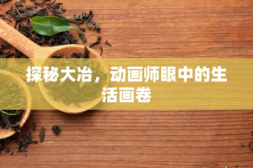 探秘大冶，动画师眼中的生活画卷