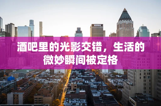 酒吧里的光影交错，生活的微妙瞬间被定格