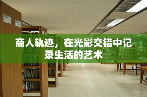 商人轨迹，在光影交错中记录生活的艺术
