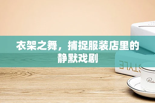 衣架之舞，捕捉服装店里的静默戏剧