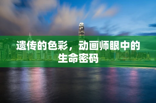 遗传的色彩，动画师眼中的生命密码