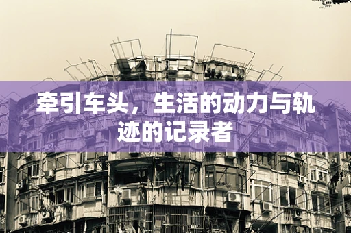 牵引车头，生活的动力与轨迹的记录者