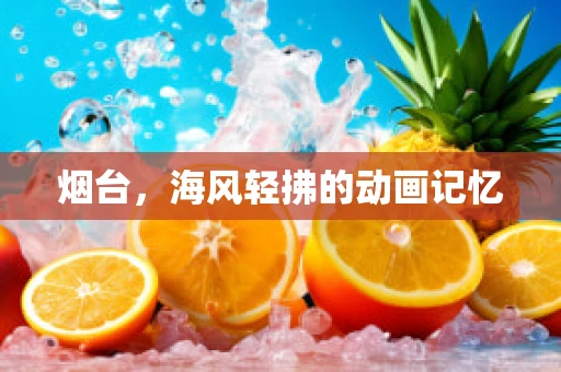 烟台，海风轻拂的动画记忆
