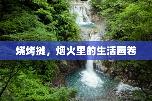 烧烤摊，烟火里的生活画卷
