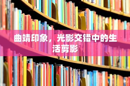 曲靖印象，光影交错中的生活剪影