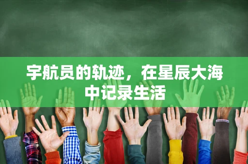 宇航员的轨迹，在星辰大海中记录生活