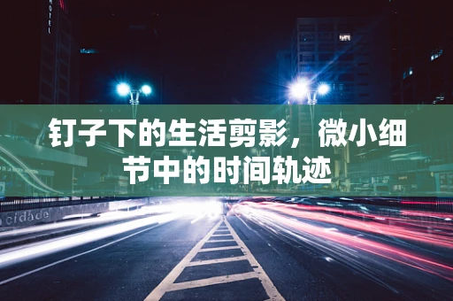 钉子下的生活剪影，微小细节中的时间轨迹