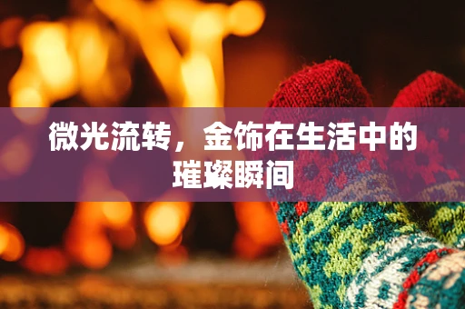 微光流转，金饰在生活中的璀璨瞬间